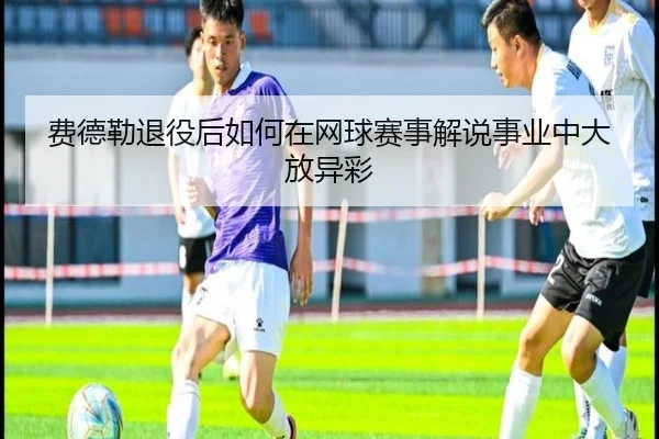 费德勒退役后如何在网球赛事解说事业中大放异彩